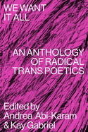 Abi-Karam, Andrea & Kay Gabriel (eds.): We Want It All: An Anthology of Radical Trans Poetics