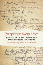 Whitman, Walt: Every Hour, Every Atom: A Collection of Walt Whitman's Early Notebooks & Fragments