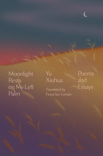 Yu Xiuhua: Moonlight Rests on My Left Palm: Poems and Essays
